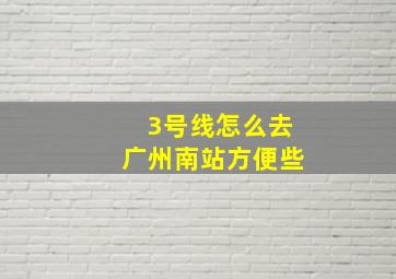 3号线怎么去广州南站方便些