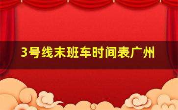 3号线末班车时间表广州