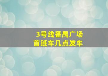 3号线番禺广场首班车几点发车