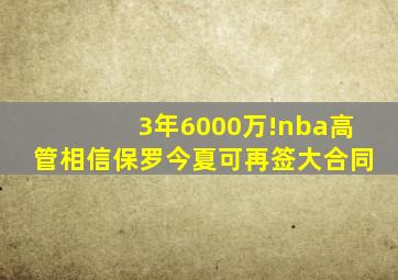 3年6000万!nba高管相信保罗今夏可再签大合同