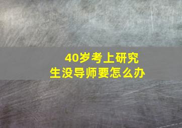 40岁考上研究生没导师要怎么办