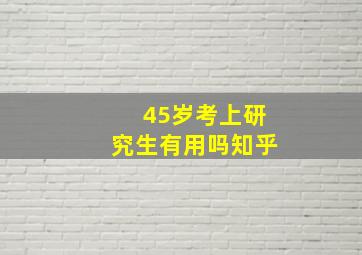 45岁考上研究生有用吗知乎