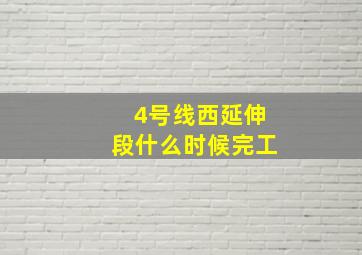 4号线西延伸段什么时候完工