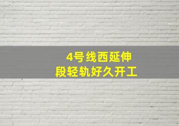 4号线西延伸段轻轨好久开工