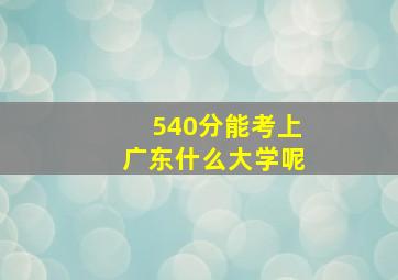 540分能考上广东什么大学呢