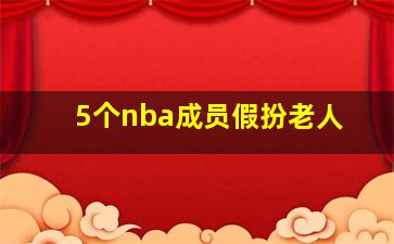 5个nba成员假扮老人