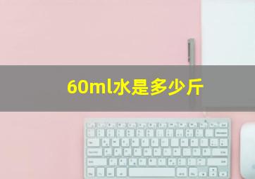 60ml水是多少斤