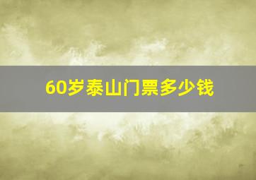 60岁泰山门票多少钱