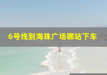 6号线到海珠广场哪站下车