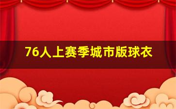 76人上赛季城市版球衣