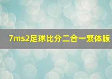 7ms2足球比分二合一繁体版