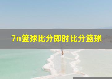 7n篮球比分即时比分篮球