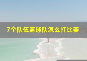 7个队伍篮球队怎么打比赛