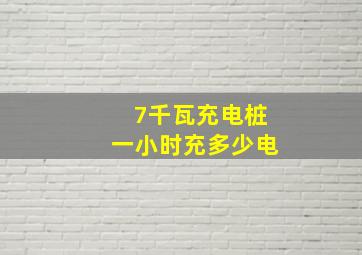 7千瓦充电桩一小时充多少电