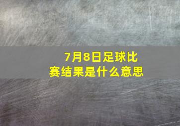 7月8日足球比赛结果是什么意思