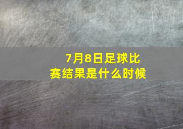 7月8日足球比赛结果是什么时候