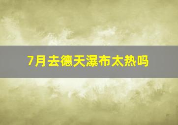 7月去德天瀑布太热吗