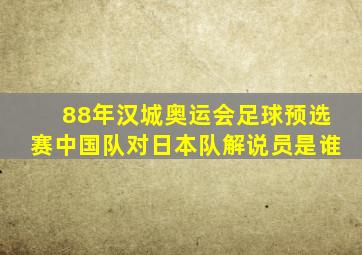 88年汉城奥运会足球预选赛中国队对日本队解说员是谁