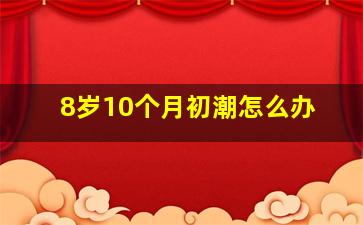 8岁10个月初潮怎么办