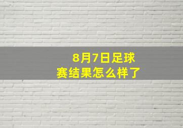 8月7日足球赛结果怎么样了