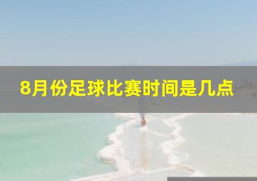 8月份足球比赛时间是几点