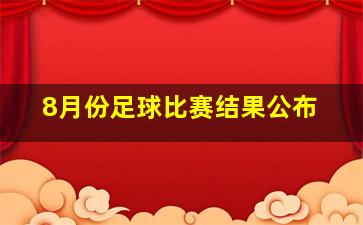 8月份足球比赛结果公布