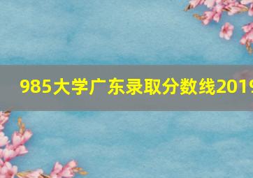 985大学广东录取分数线2019