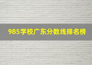 985学校广东分数线排名榜