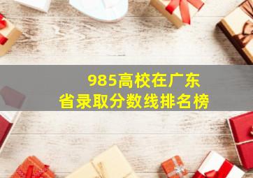 985高校在广东省录取分数线排名榜