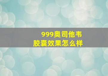 999奥司他韦胶囊效果怎么样