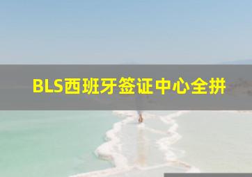 BLS西班牙签证中心全拼