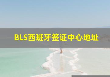 BLS西班牙签证中心地址