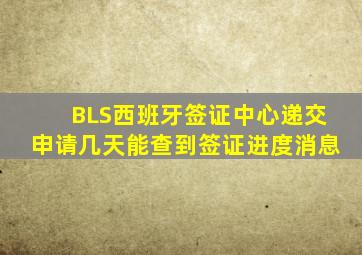 BLS西班牙签证中心递交申请几天能查到签证进度消息