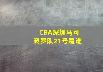 CBA深圳马可波罗队21号是谁