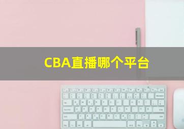 CBA直播哪个平台