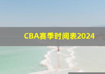 CBA赛季时间表2024