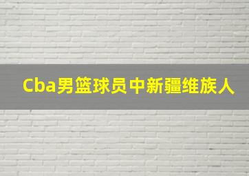 Cba男篮球员中新疆维族人