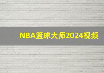 NBA篮球大师2024视频