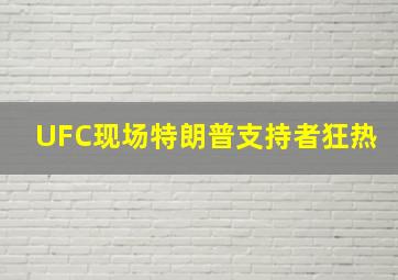 UFC现场特朗普支持者狂热