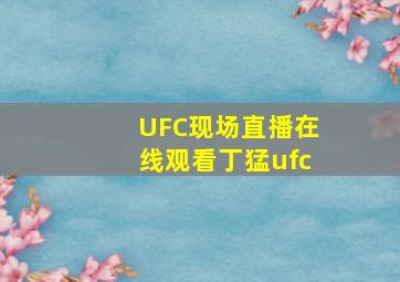 UFC现场直播在线观看丁猛ufc