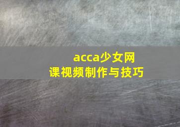 acca少女网课视频制作与技巧