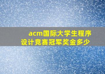 acm国际大学生程序设计竞赛冠军奖金多少