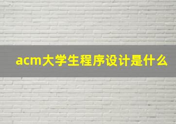 acm大学生程序设计是什么