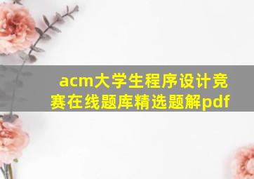 acm大学生程序设计竞赛在线题库精选题解pdf