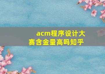 acm程序设计大赛含金量高吗知乎