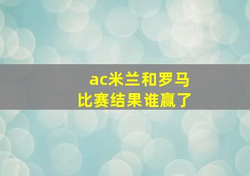 ac米兰和罗马比赛结果谁赢了