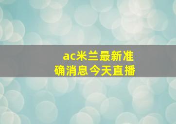 ac米兰最新准确消息今天直播