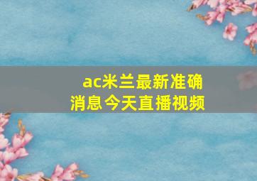 ac米兰最新准确消息今天直播视频