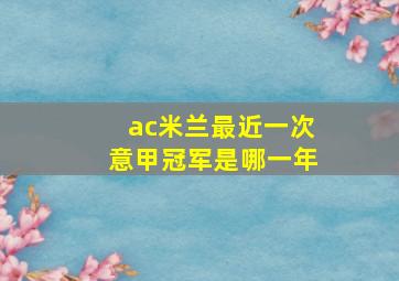 ac米兰最近一次意甲冠军是哪一年