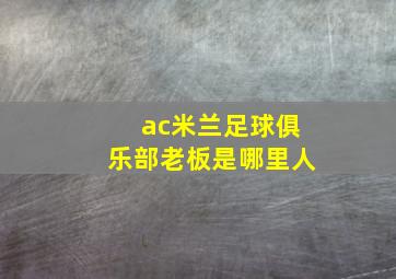 ac米兰足球俱乐部老板是哪里人